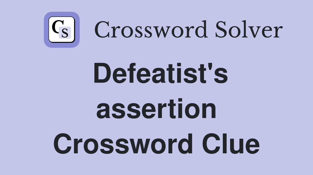Defeatist's assertion Crossword Clue