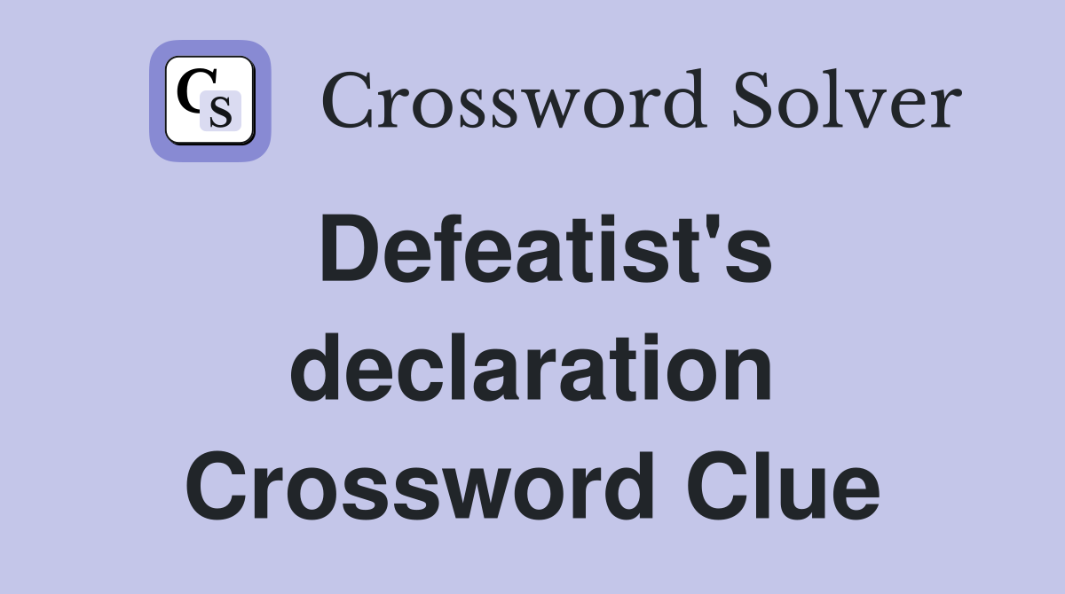 Defeatist's declaration Crossword Clue