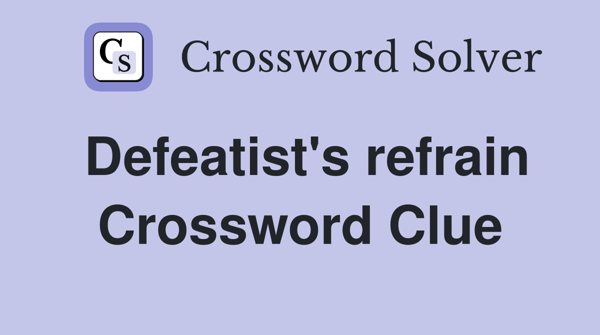 Defeatist's refrain Crossword Clue