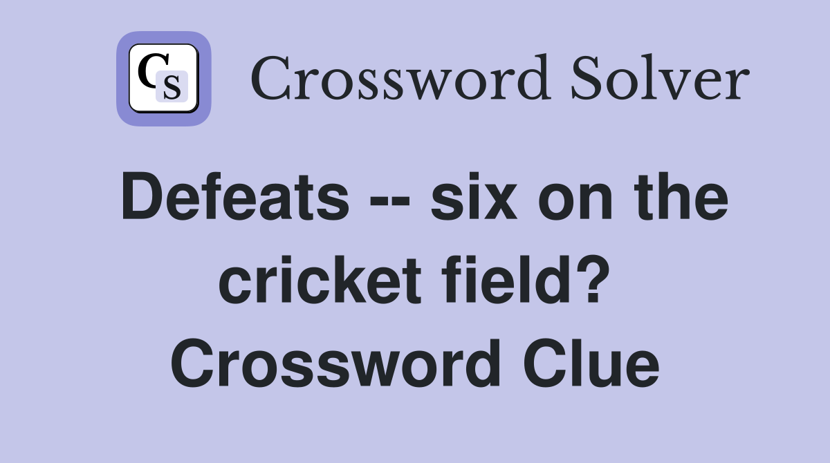 Defeats -- six on the cricket field? Crossword Clue