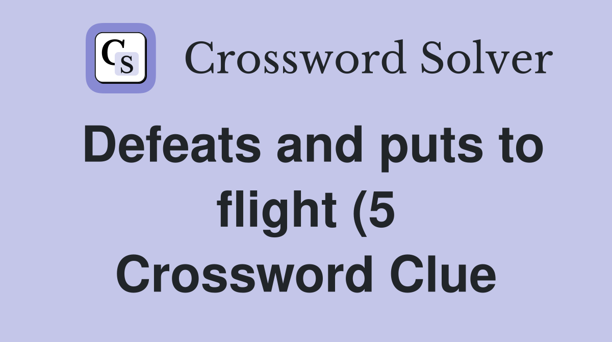 Defeats and puts to flight (5) Crossword Clue Answers Crossword Solver Defeats and puts to flight (5) Crossword Clue Answers Crossword Solver