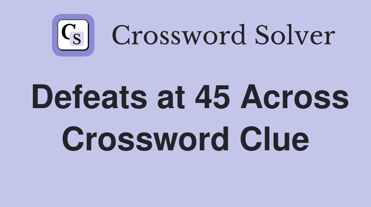 Defeats at 45 Across Crossword Clue