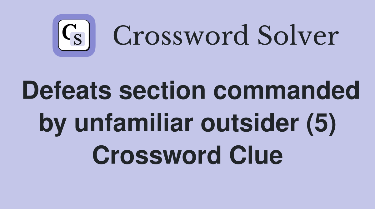 Defeats section commanded by unfamiliar outsider (5) Crossword Clue