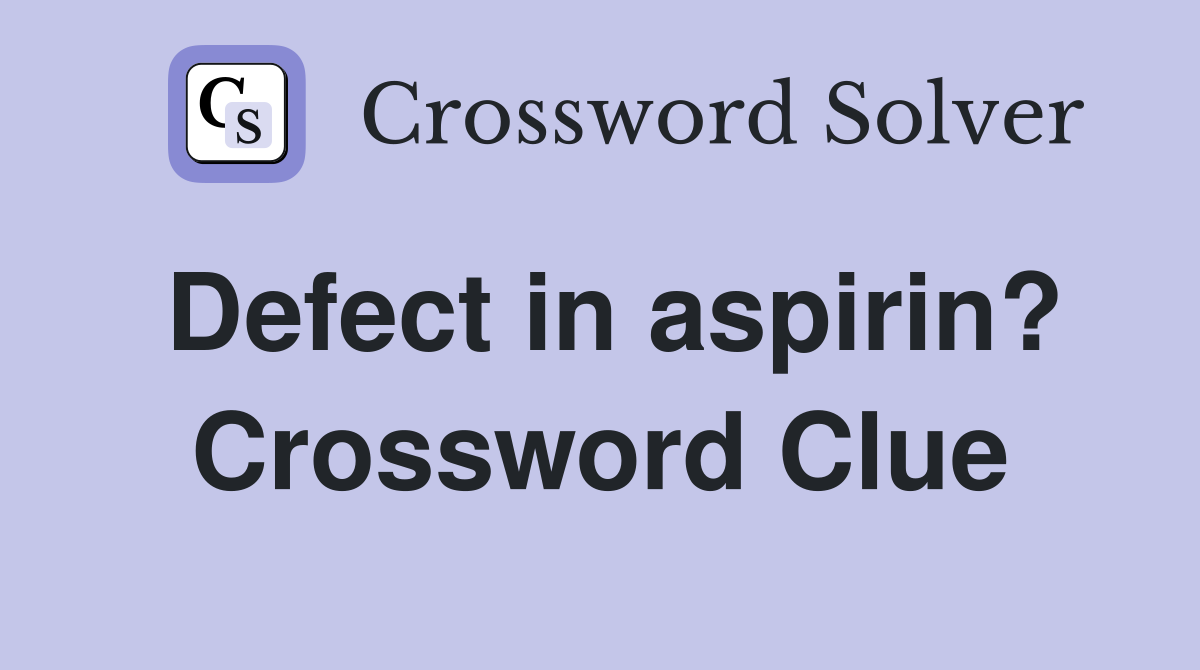 Defect in aspirin? Crossword Clue