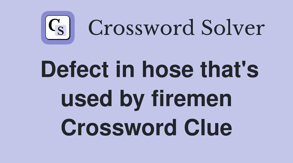 Defect in hose that's used by firemen Crossword Clue
