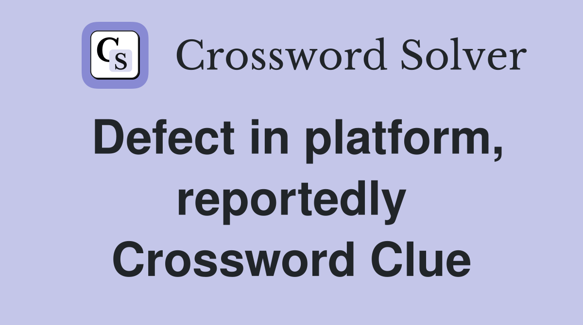 Defect in platform, reportedly Crossword Clue