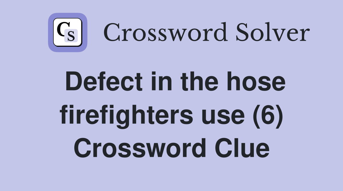 Defect in the hose firefighters use (6) Crossword Clue