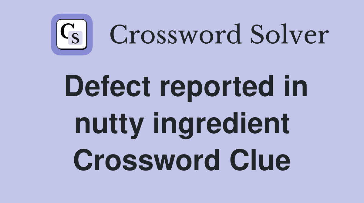 Defect reported in nutty ingredient Crossword Clue