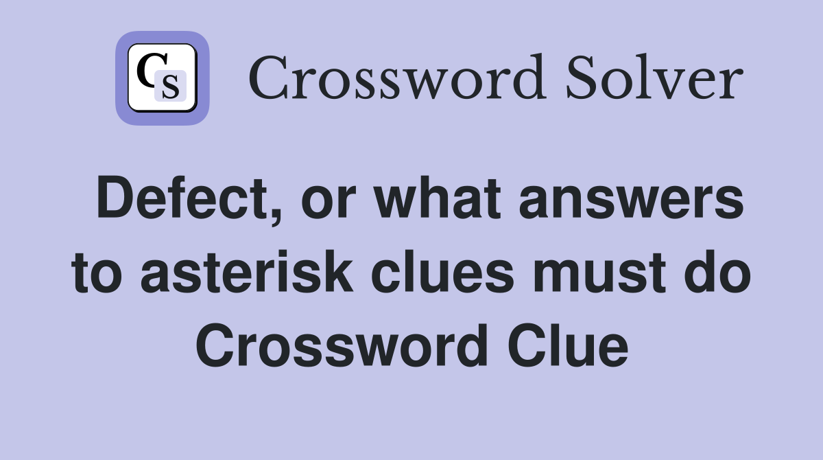 Defect, or what answers to asterisk clues must do Crossword Clue