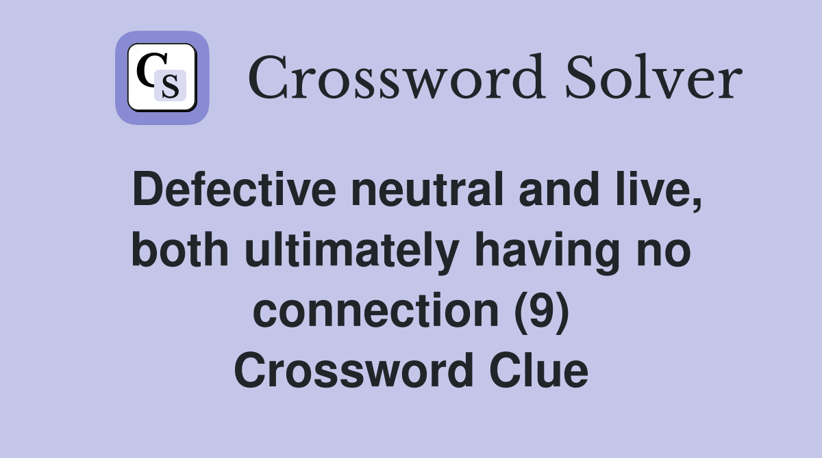 Defective neutral and live, both ultimately having no connection (9) Crossword Clue