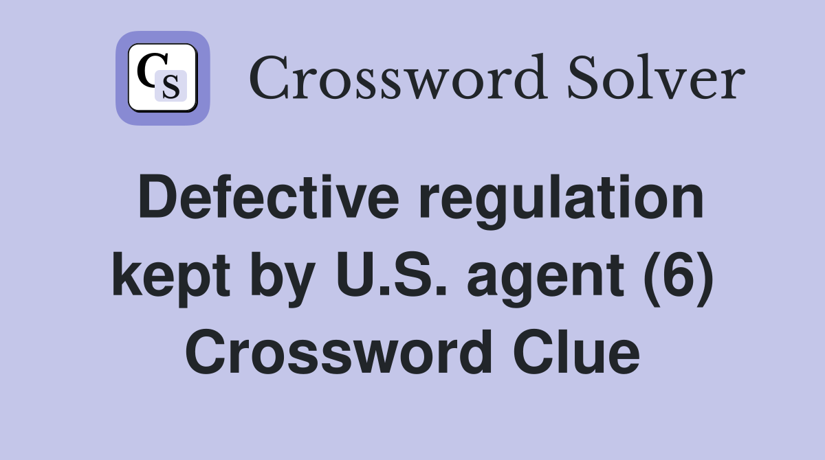 Defective regulation kept by U.S. agent (6) Crossword Clue