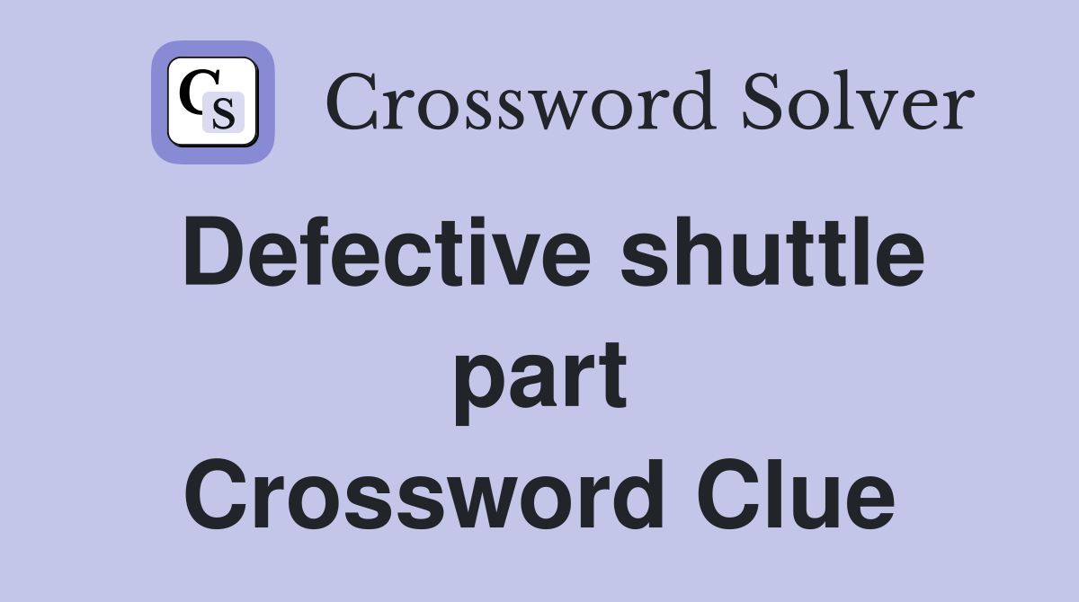 Defective shuttle part Crossword Clue