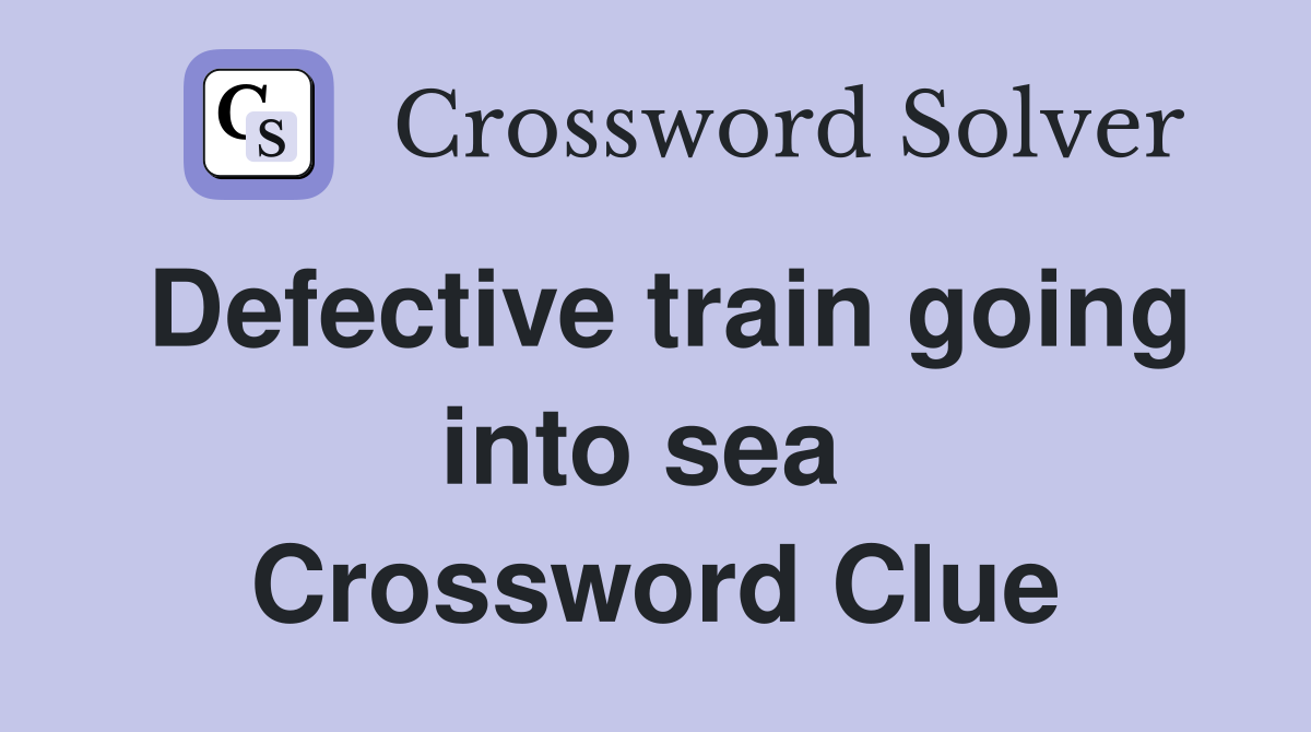 Defective train going into sea  Crossword Clue