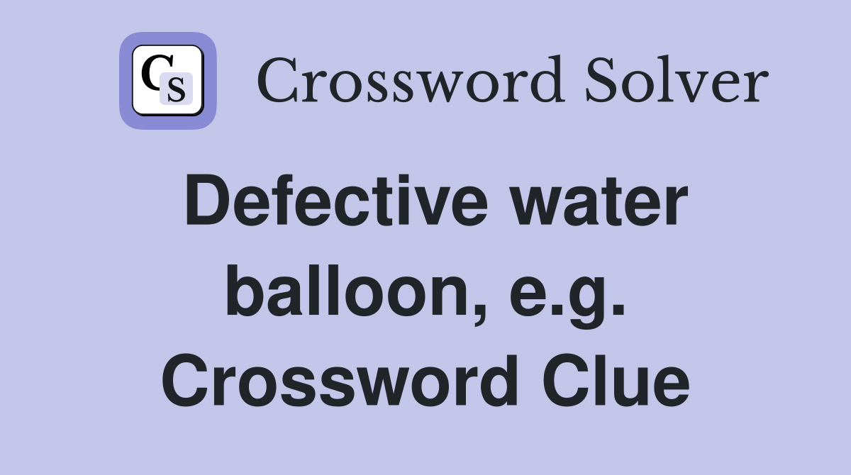 Defective water balloon, e.g. Crossword Clue