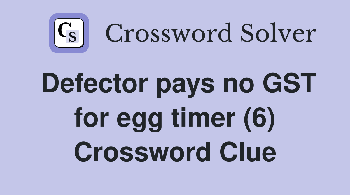 Defector pays no GST for egg timer (6) Crossword Clue