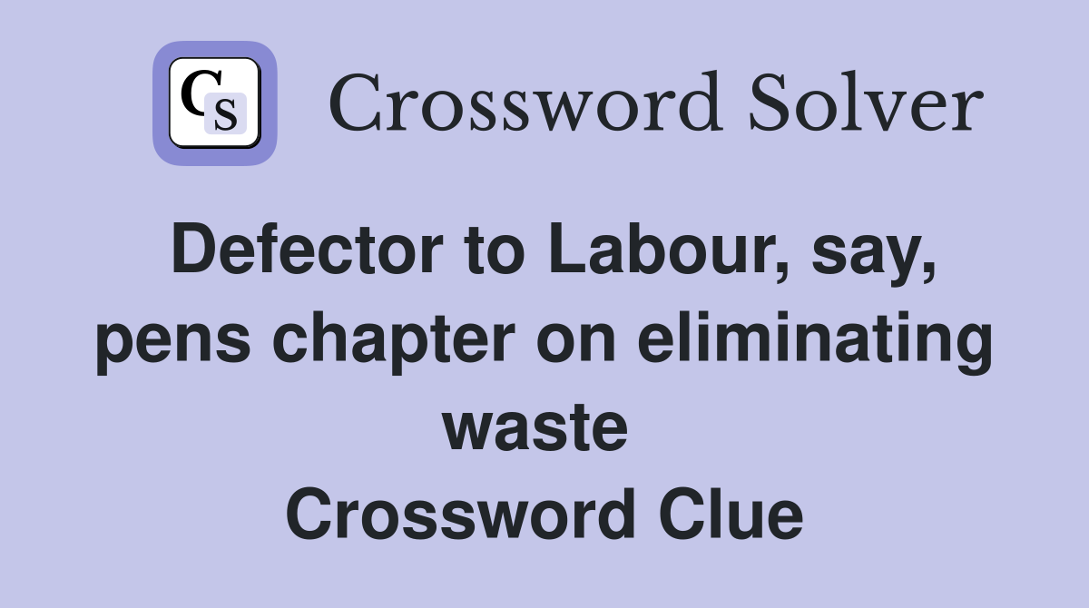 Defector to Labour, say, pens chapter on eliminating waste  Crossword Clue