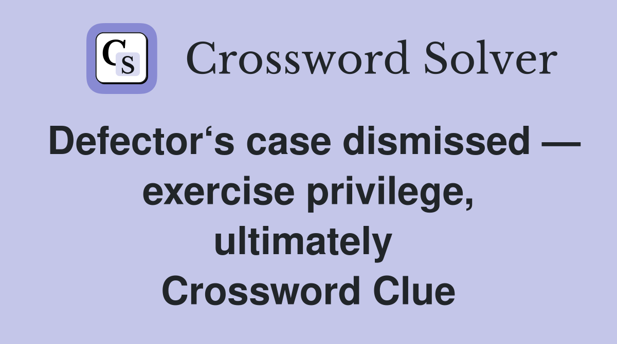 Defector‘s case dismissed — exercise privilege, ultimately  Crossword Clue