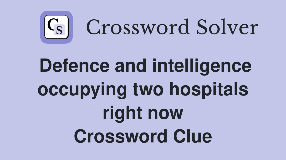 Defence and intelligence occupying two hospitals right now Crossword Clue