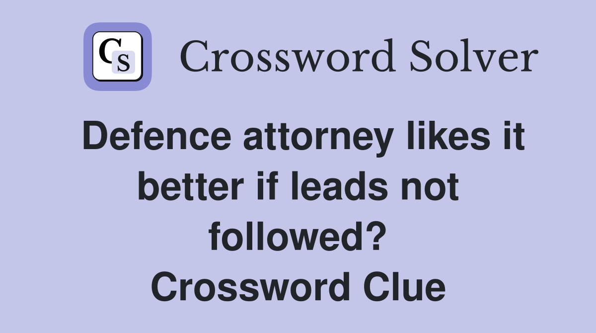 Defence attorney likes it better if leads not followed? Crossword Clue