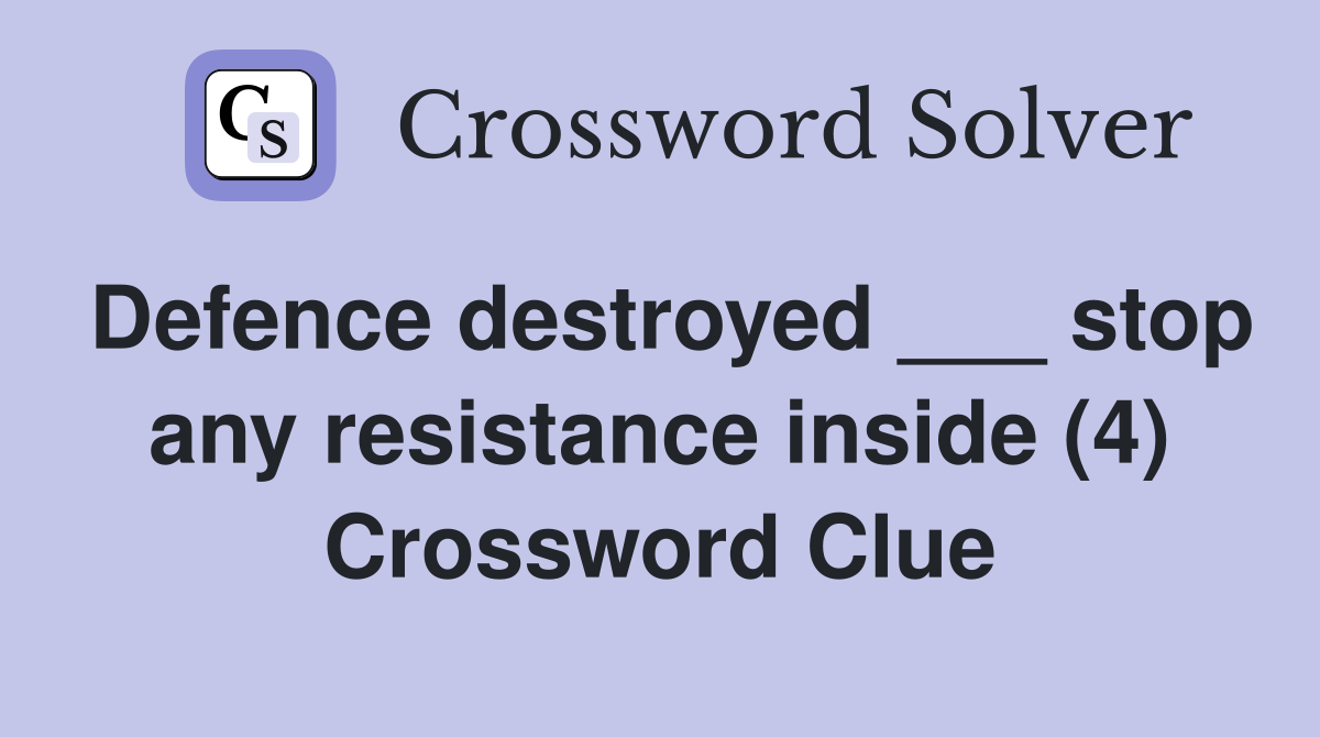 Defence destroyed ___ stop any resistance inside (4) Crossword Clue