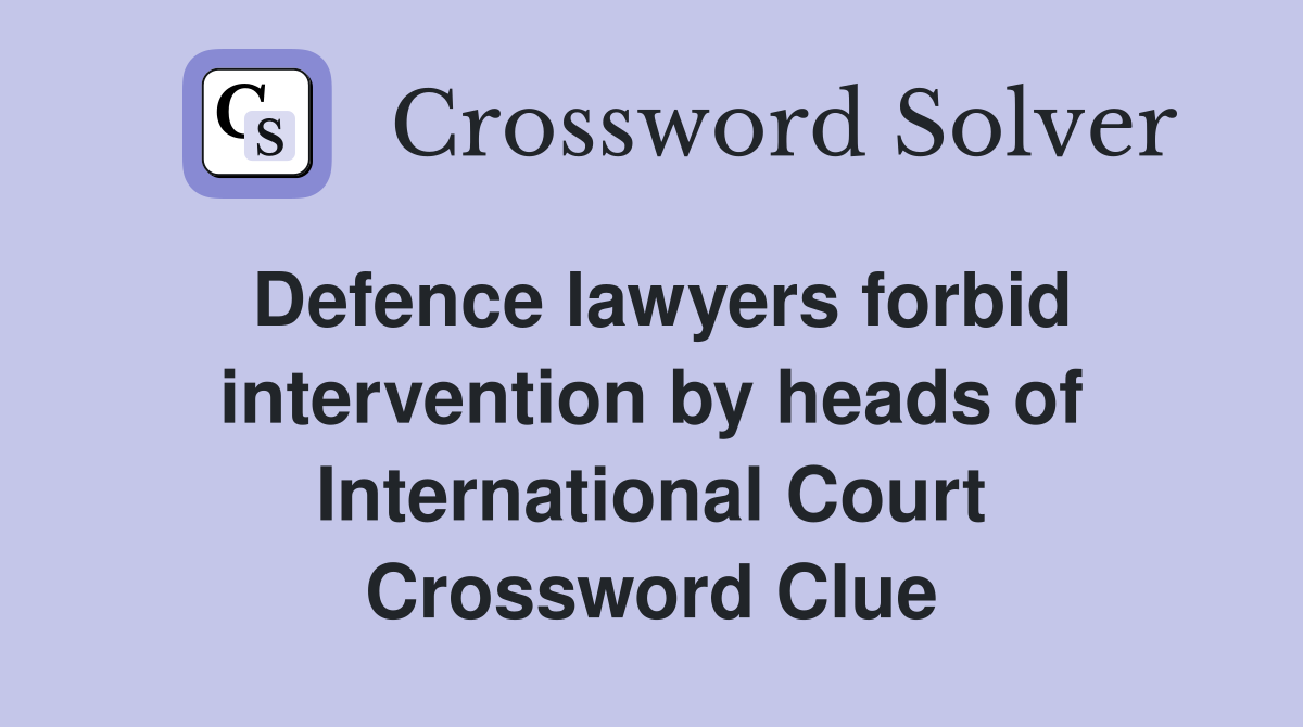 Defence lawyers forbid intervention by heads of International Court Crossword Clue