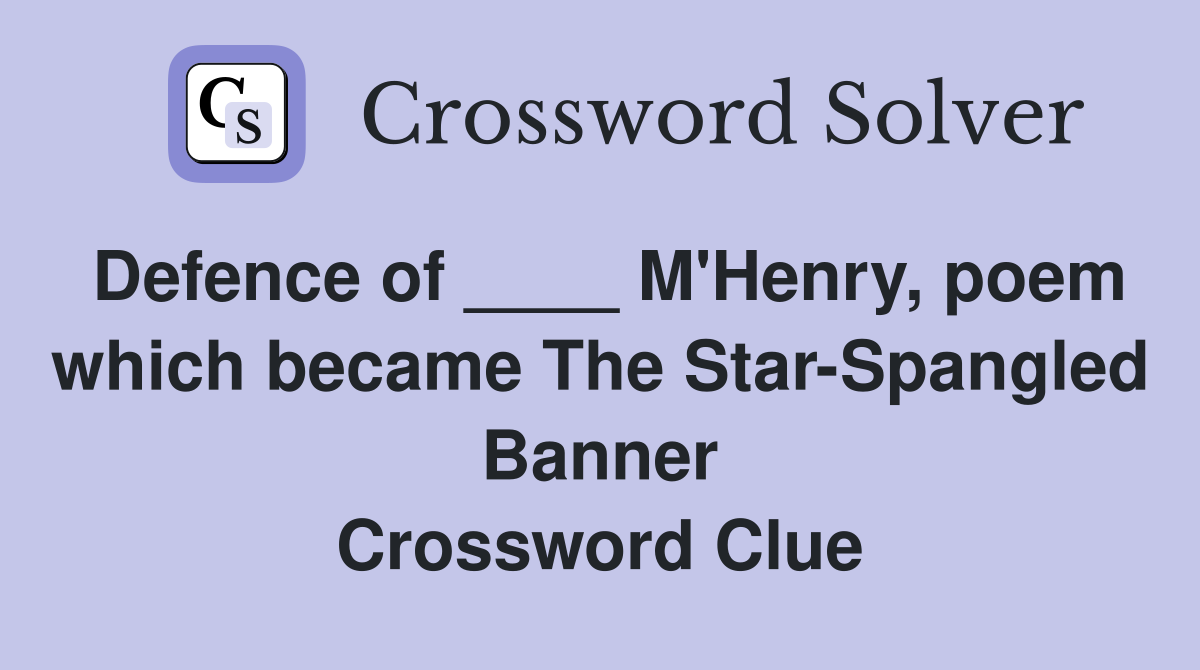Defence of ____ M'Henry, poem which became The Star-Spangled Banner Crossword Clue