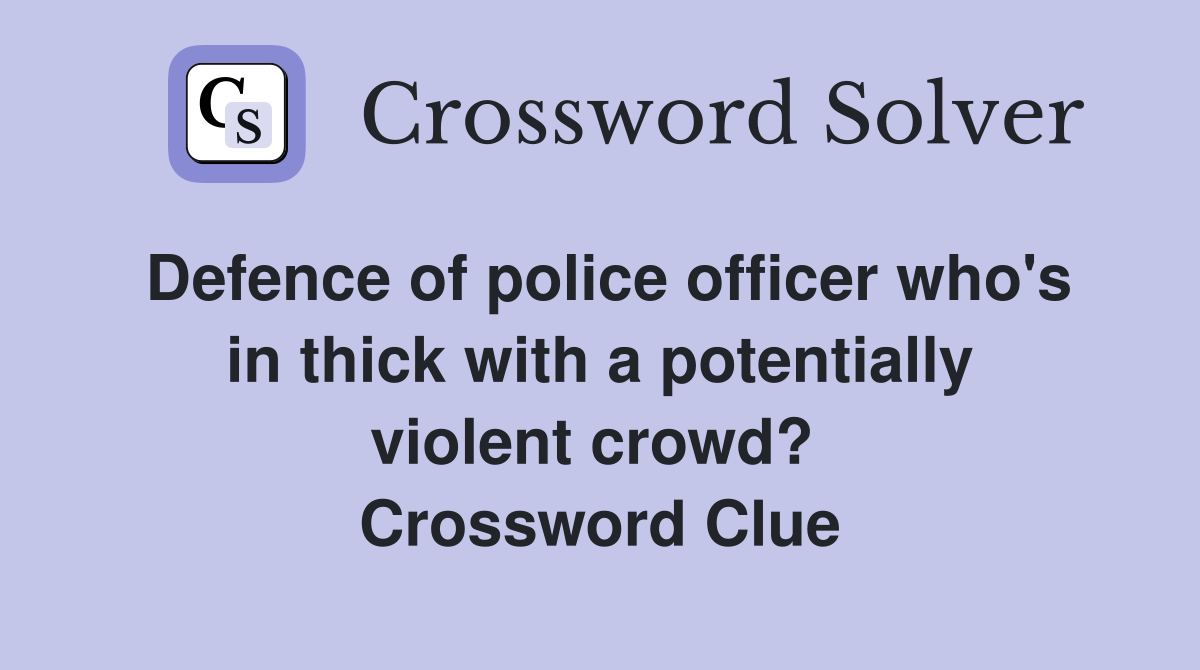 Defence of police officer who's in thick with a potentially violent crowd?  Crossword Clue