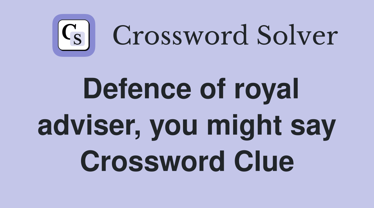 Defence of royal adviser, you might say Crossword Clue