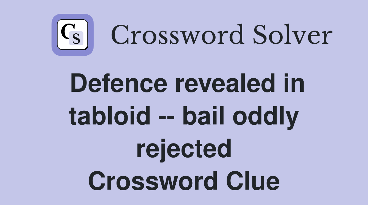 Defence revealed in tabloid -- bail oddly rejected Crossword Clue