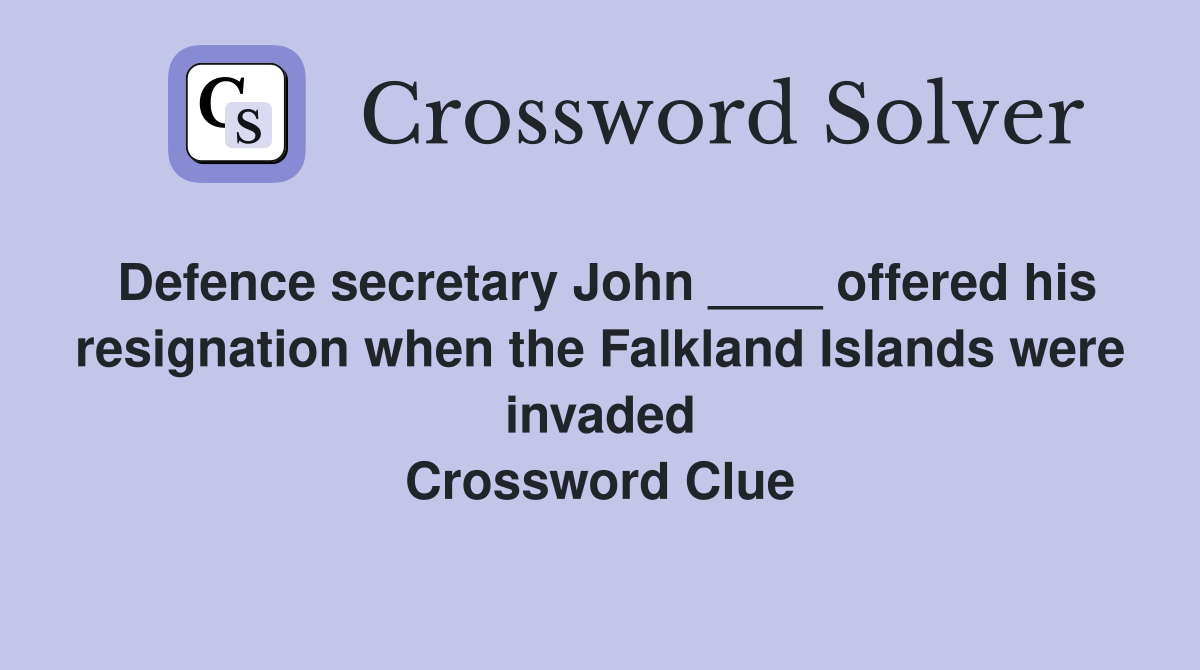 Defence secretary John ____ offered his resignation when the Falkland Islands were invaded Crossword Clue