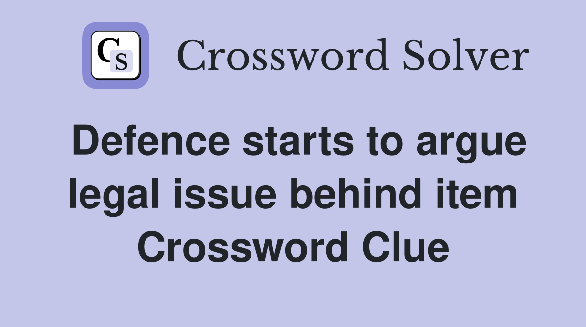 Defence starts to argue legal issue behind item Crossword Clue