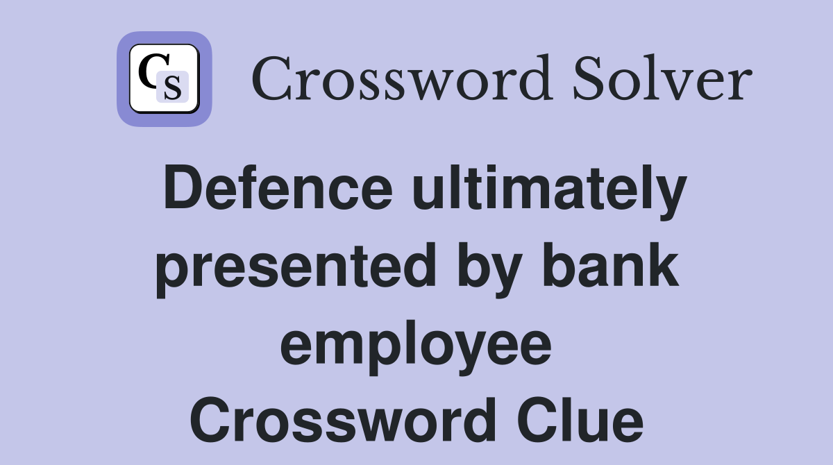 Defence ultimately presented by bank employee Crossword Clue