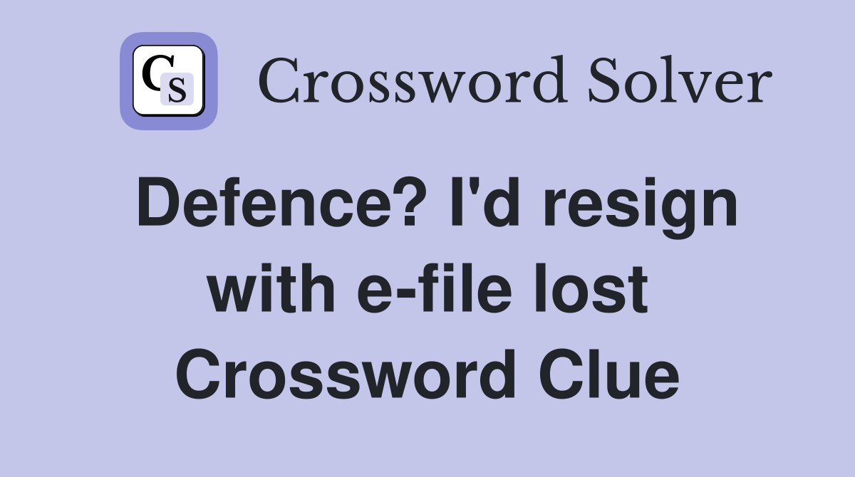Defence? I'd resign with e-file lost Crossword Clue