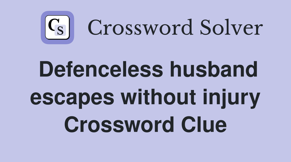 Defenceless husband escapes without injury Crossword Clue