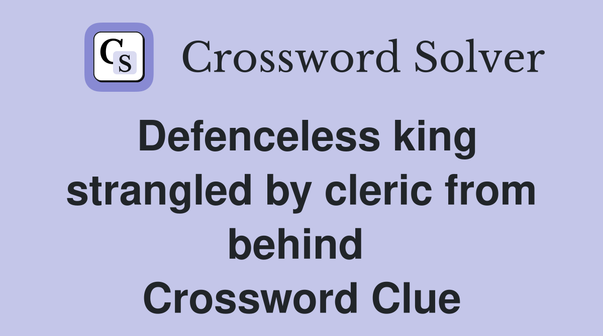 Defenceless king strangled by cleric from behind  Crossword Clue