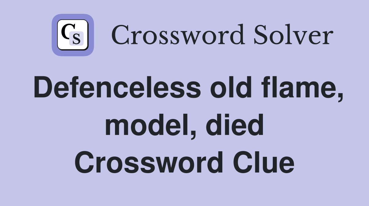 Defenceless old flame, model, died Crossword Clue