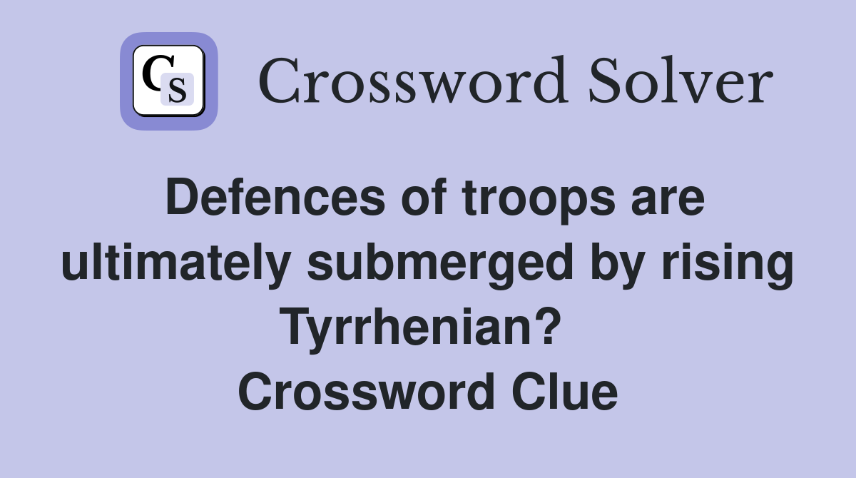 Defences of troops are ultimately submerged by rising Tyrrhenian?  Crossword Clue