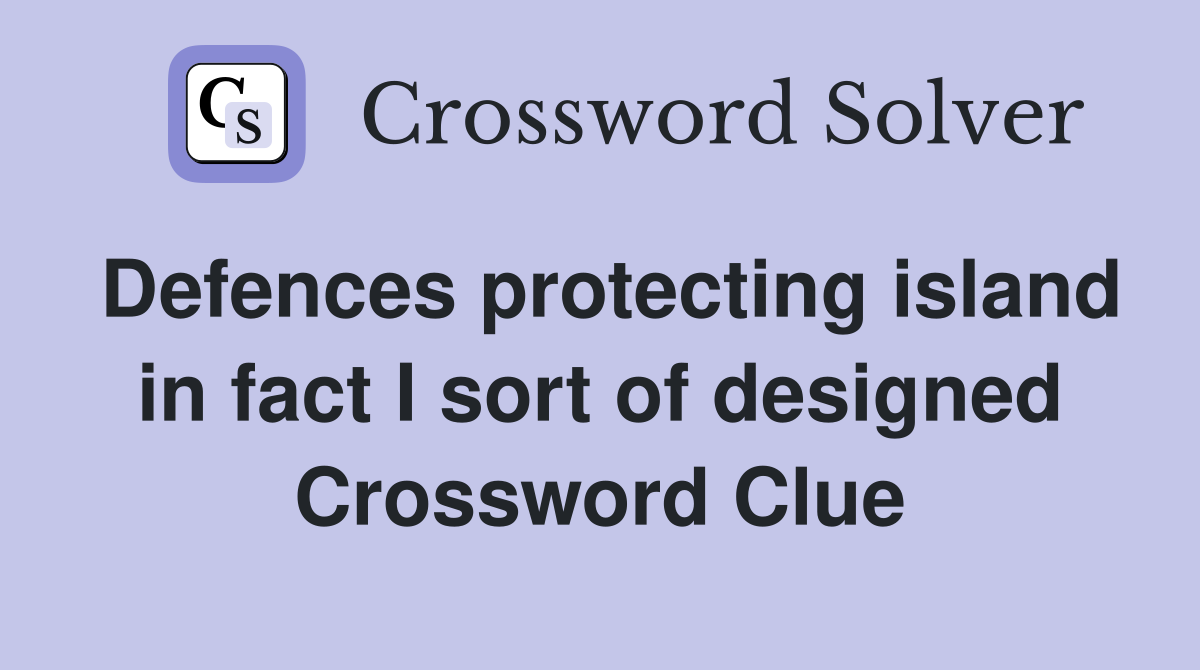 Defences protecting island in fact I sort of designed Crossword Clue
