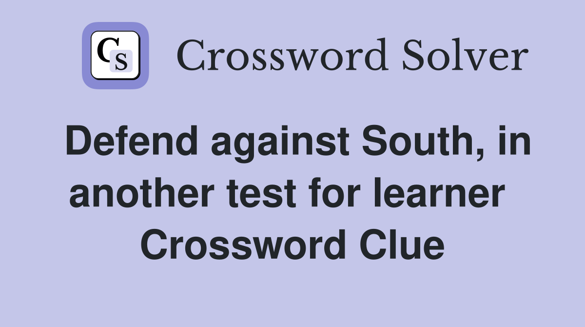 Defend against South, in another test for learner  Crossword Clue