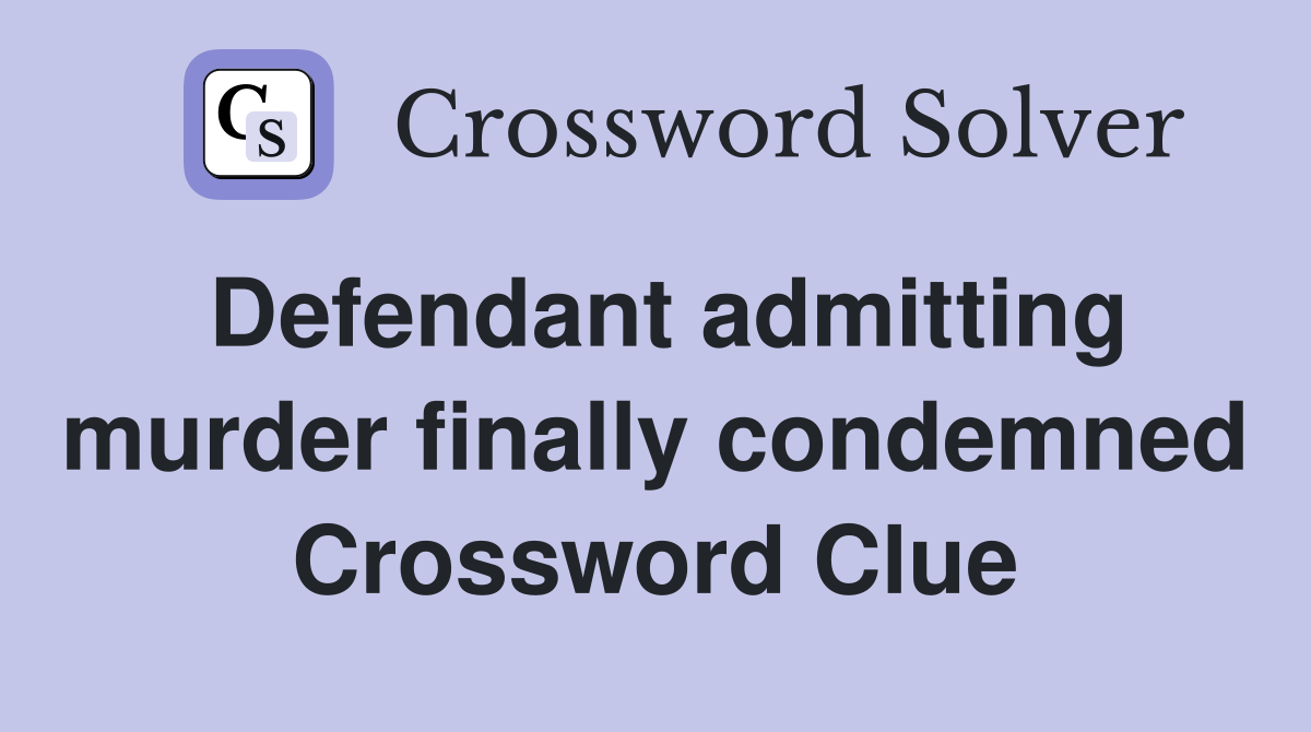 Defendant admitting murder finally condemned Crossword Clue
