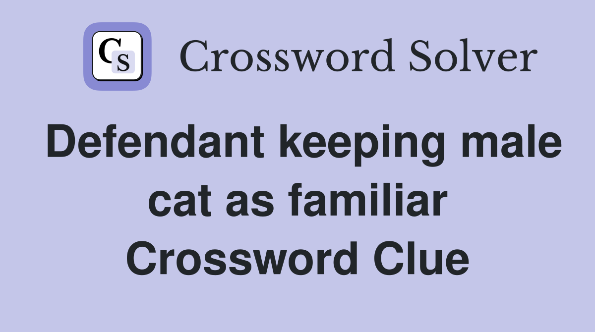 Defendant keeping male cat as familiar Crossword Clue