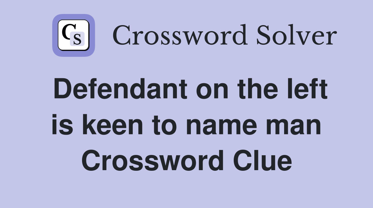 Defendant on the left is keen to name man Crossword Clue