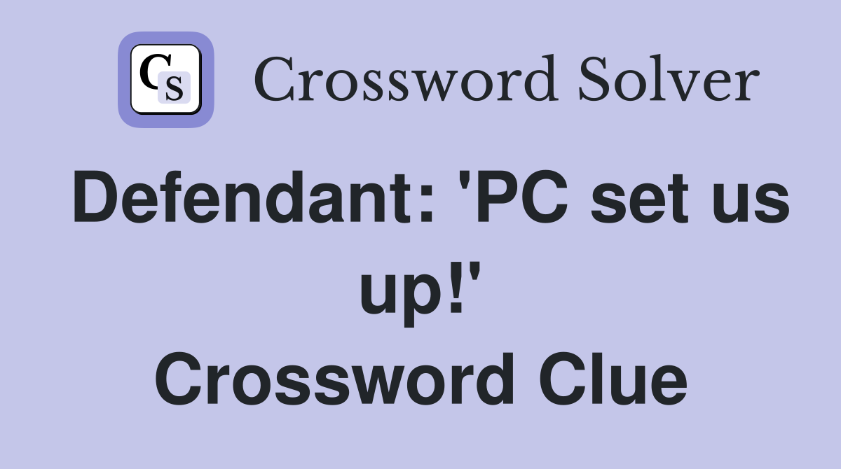 Defendant: 'PC set us up!' Crossword Clue