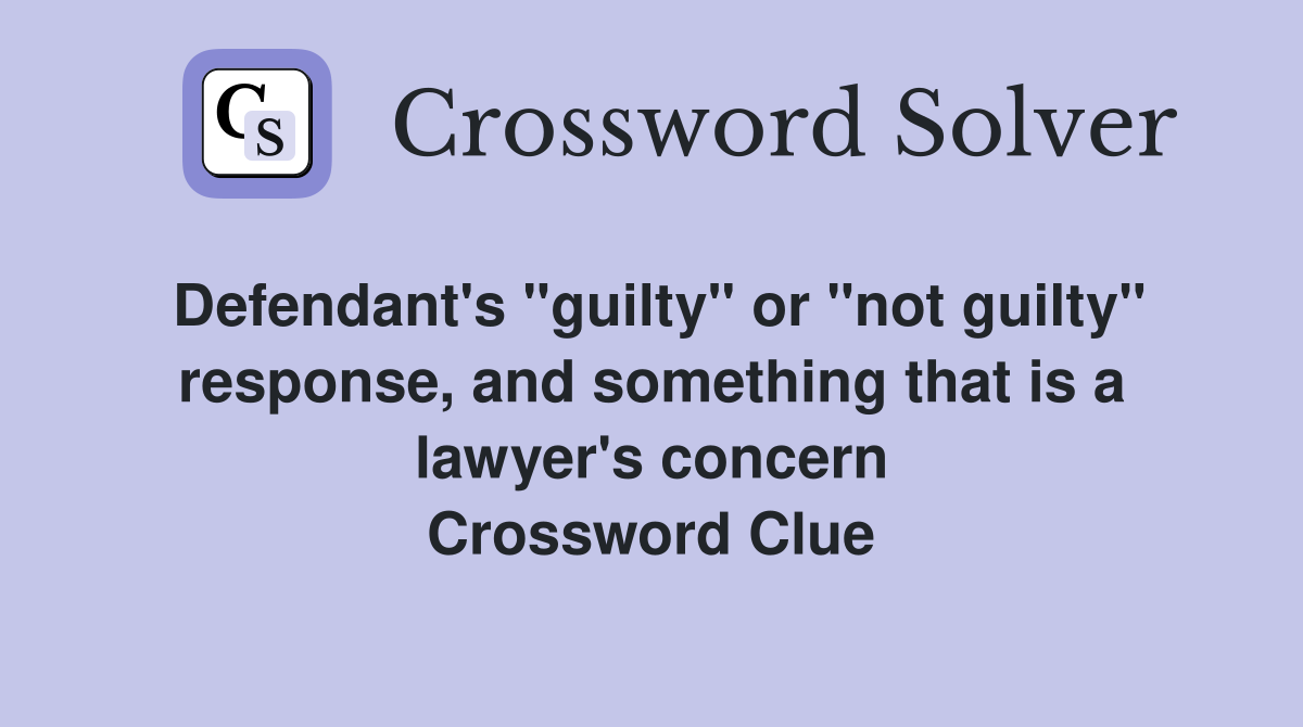 Defendant's "guilty" or "not guilty" response, and something that is a lawyer's concern Crossword Clue