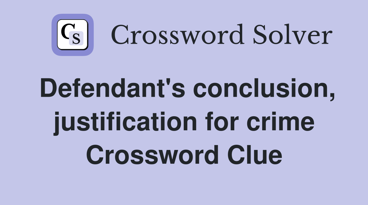 Defendant's conclusion, justification for crime Crossword Clue
