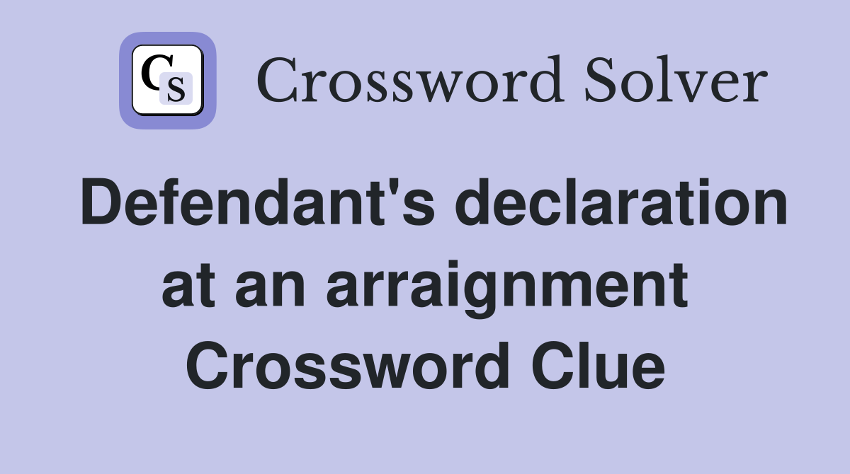 Defendant's declaration at an arraignment Crossword Clue