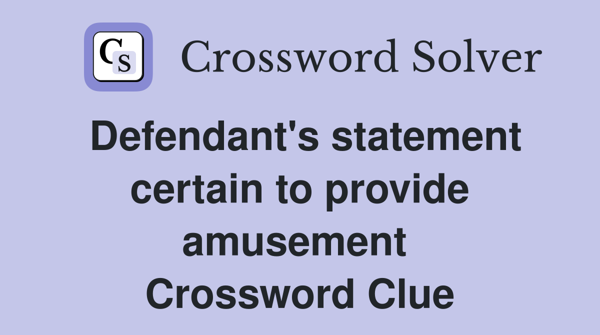 Defendant's statement certain to provide amusement  Crossword Clue