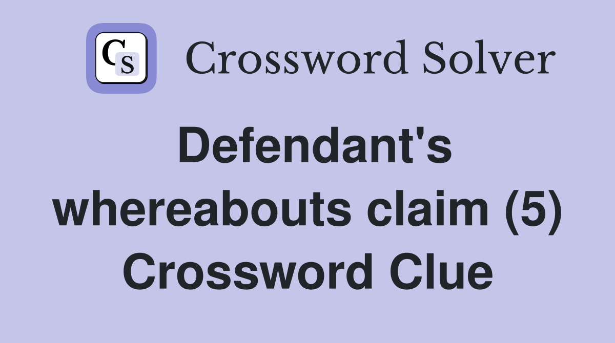 Defendant's whereabouts claim (5) Crossword Clue