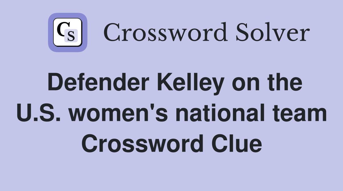 Defender Kelley on the U.S. women's national team Crossword Clue