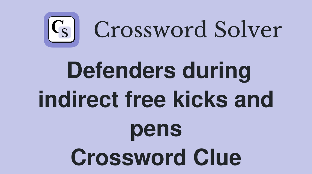 Defenders during indirect free kicks and pens Crossword Clue